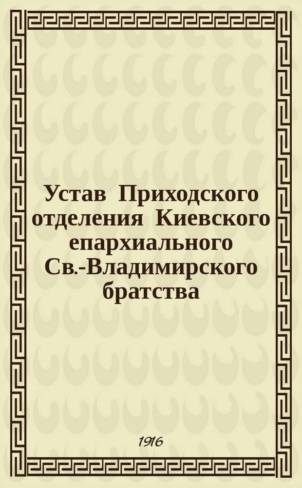 Устав Приходского отделения Киевского епархиального Св.-Владимирского братства : Утв. 7 янв. 1914 г