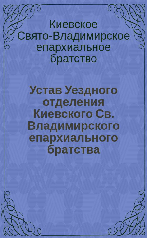 Устав Уездного отделения Киевского Св. Владимирского епархиального братства : Утв. 7 янв. 1914 г.