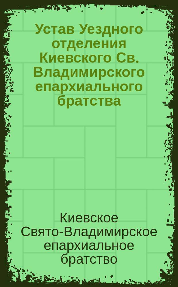 Устав Уездного отделения Киевского Св. Владимирского епархиального братства : Утв. 7 янв. 1914 г.