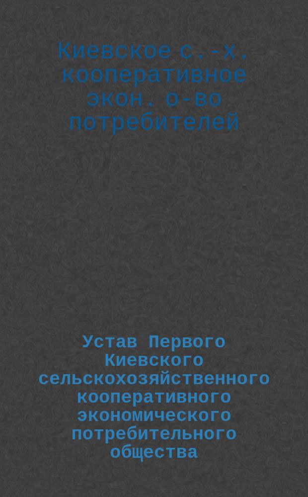 Устав Первого Киевского сельскохозяйственного кооперативного экономического потребительного общества : Утв. 7 мая 1914 г.