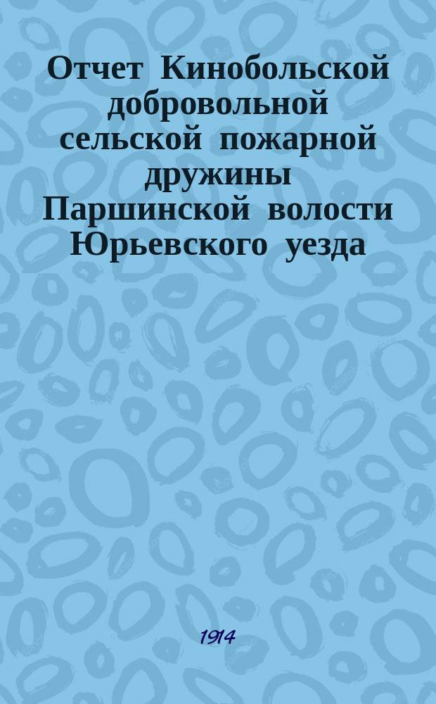 Отчет Кинобольской добровольной сельской пожарной дружины Паршинской волости Юрьевского уезда...