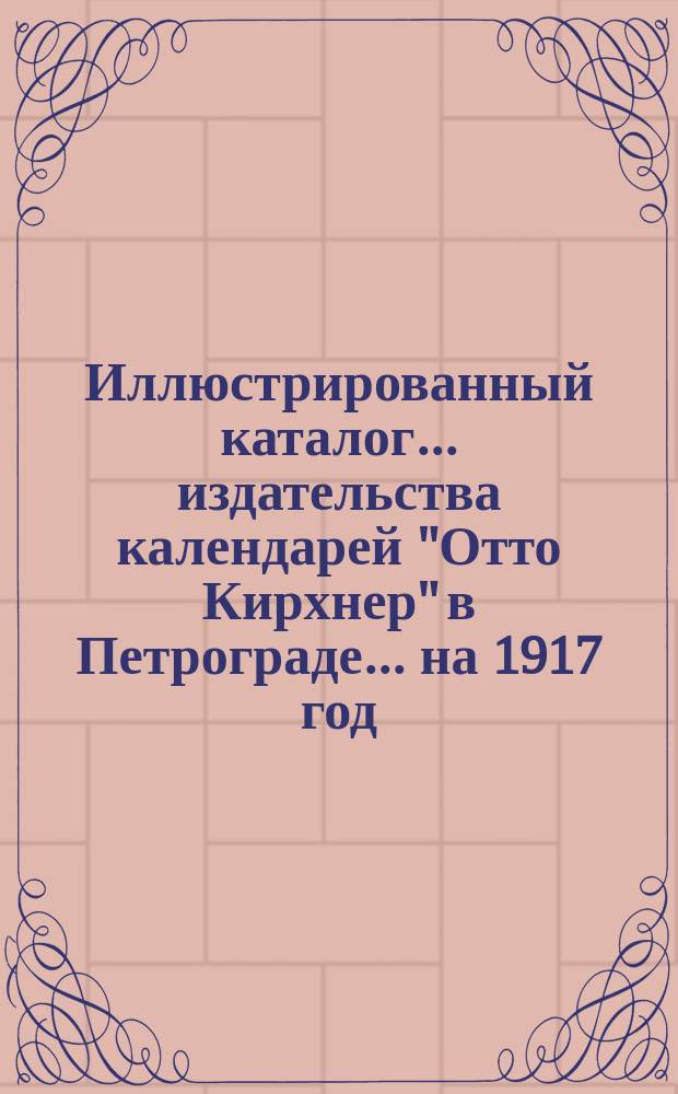 Иллюстрированный каталог... издательства календарей "Отто Кирхнер" в Петрограде. ... на 1917 год