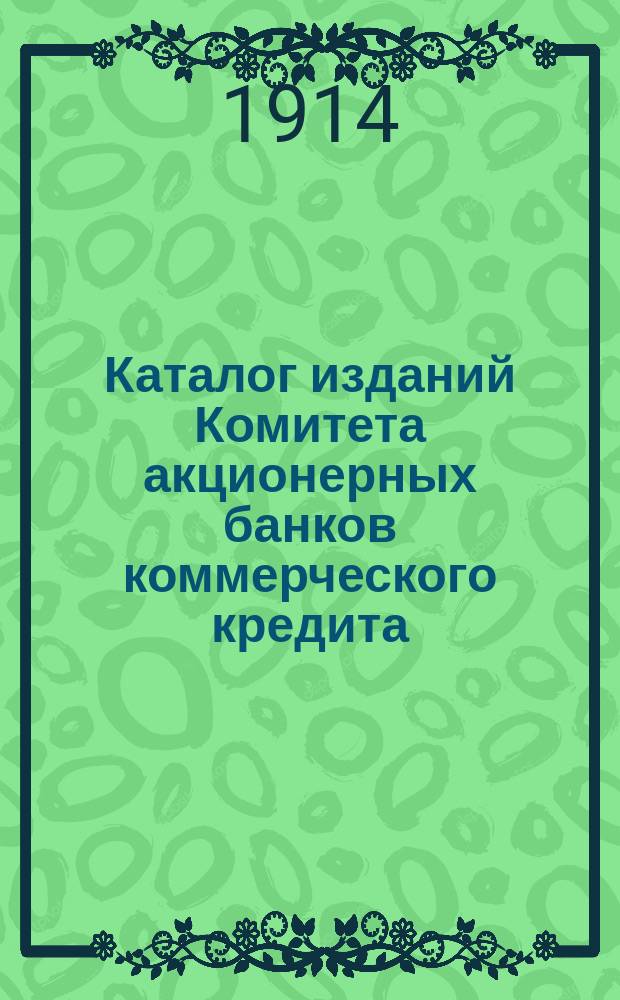 Каталог изданий Комитета акционерных банков коммерческого кредита : Утв. Ком. съезда представит. акц. банков коммерч. кредита