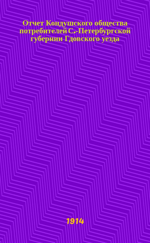 Отчет Кондушского общества потребителей С.-Петербургской губернии Гдовского уезда... ... с 1-го января 1913 года по 1-ое января 1914 года