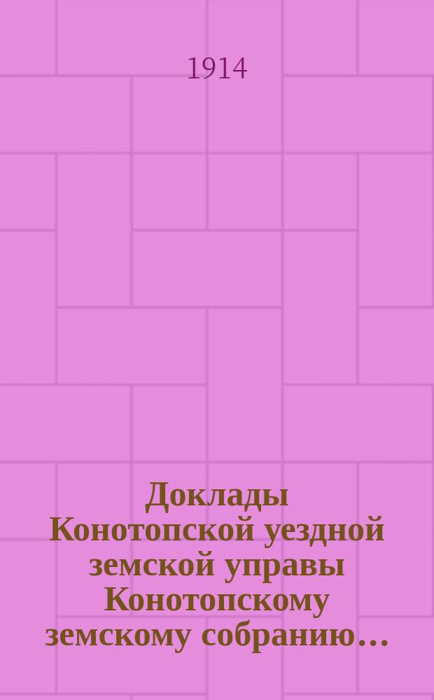 Доклады Конотопской уездной земской управы Конотопскому земскому собранию...