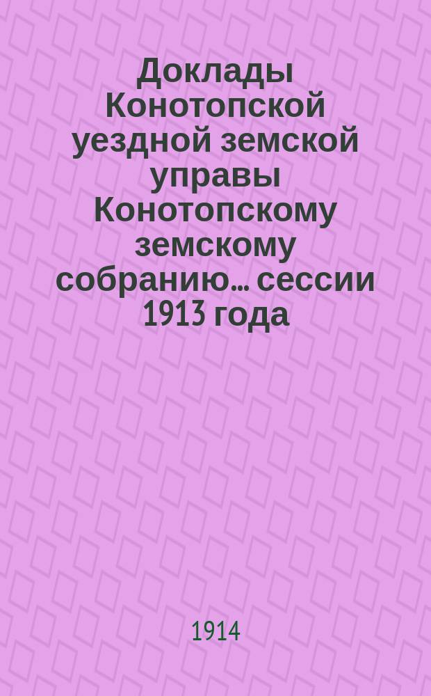 Доклады Конотопской уездной земской управы Конотопскому земскому собранию... сессии 1913 года : По агрономическим мероприятиям