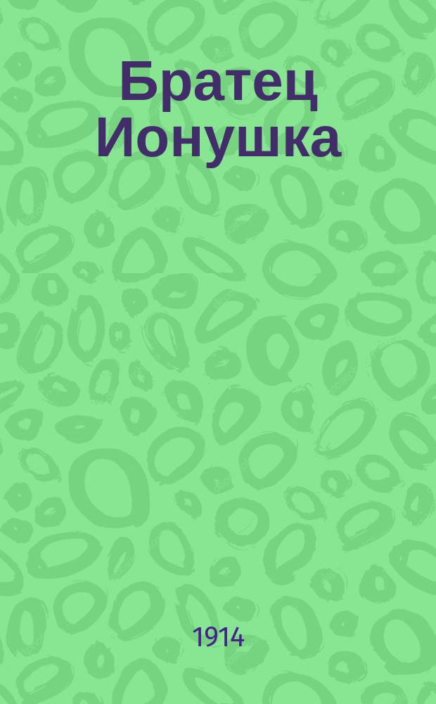 Братец Ионушка : (Проклятый дом) : Комедия в 4 д. М.К. Константинова