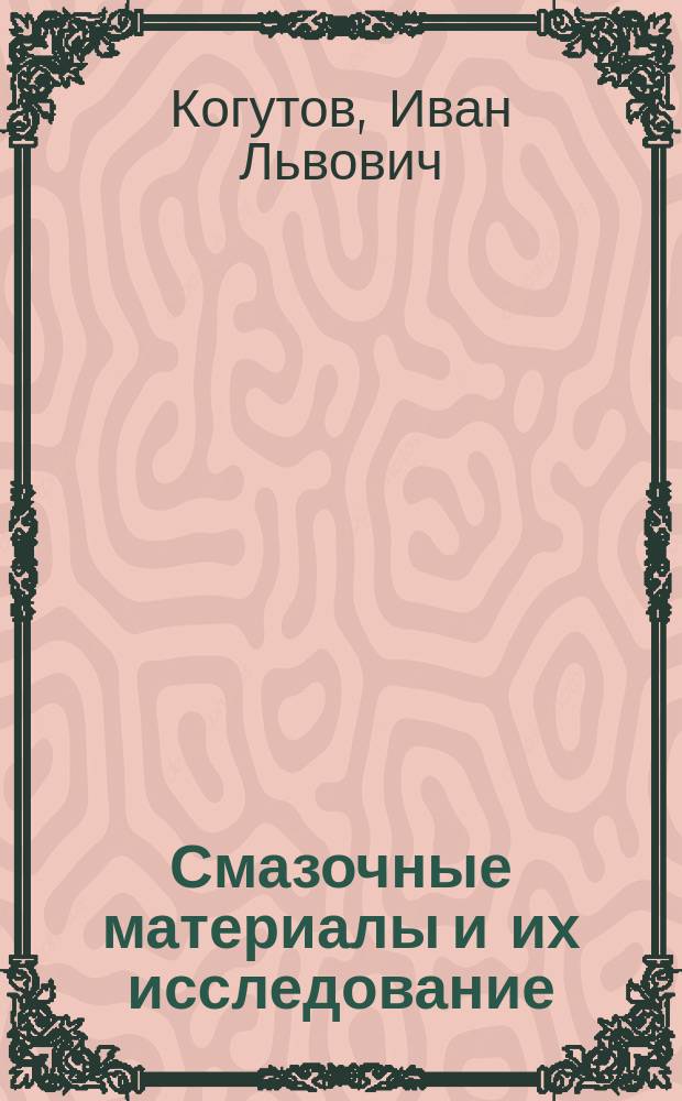 ... Смазочные материалы и их исследование : (Простейшие испытания смазоч. материалов, имеющих применение в воздухоплават. деле)