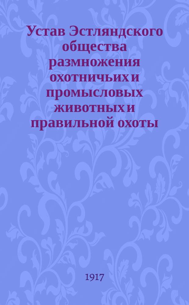 Устав Эстляндского общества размножения охотничьих и промысловых животных и правильной охоты