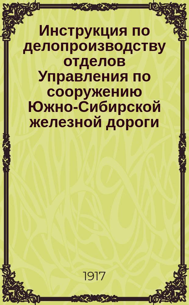 Инструкция по делопроизводству отделов Управления по сооружению Южно-Сибирской железной дороги