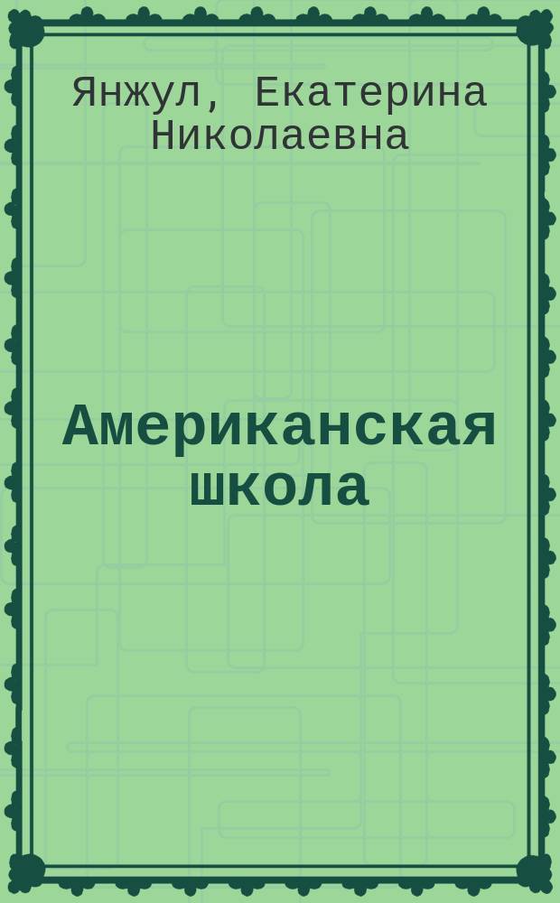 Американская школа : Очерки методов амер. педагогии Екатерины Янжул