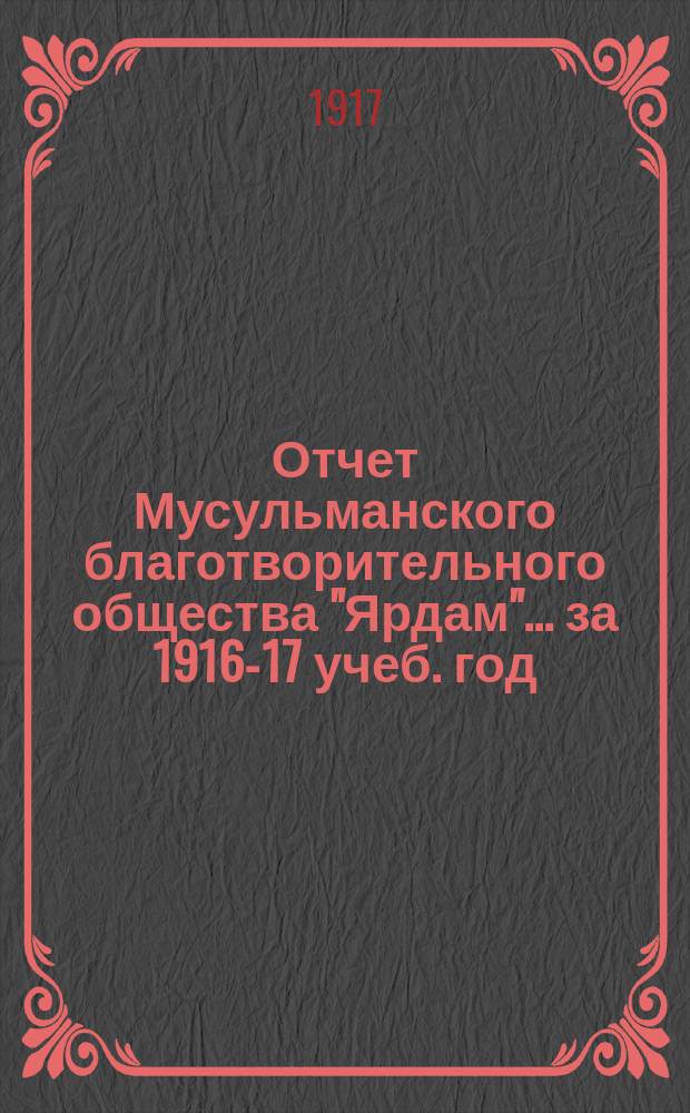 Отчет Мусульманского благотворительного общества "Ярдам"... ... за 1916-17 учеб. год