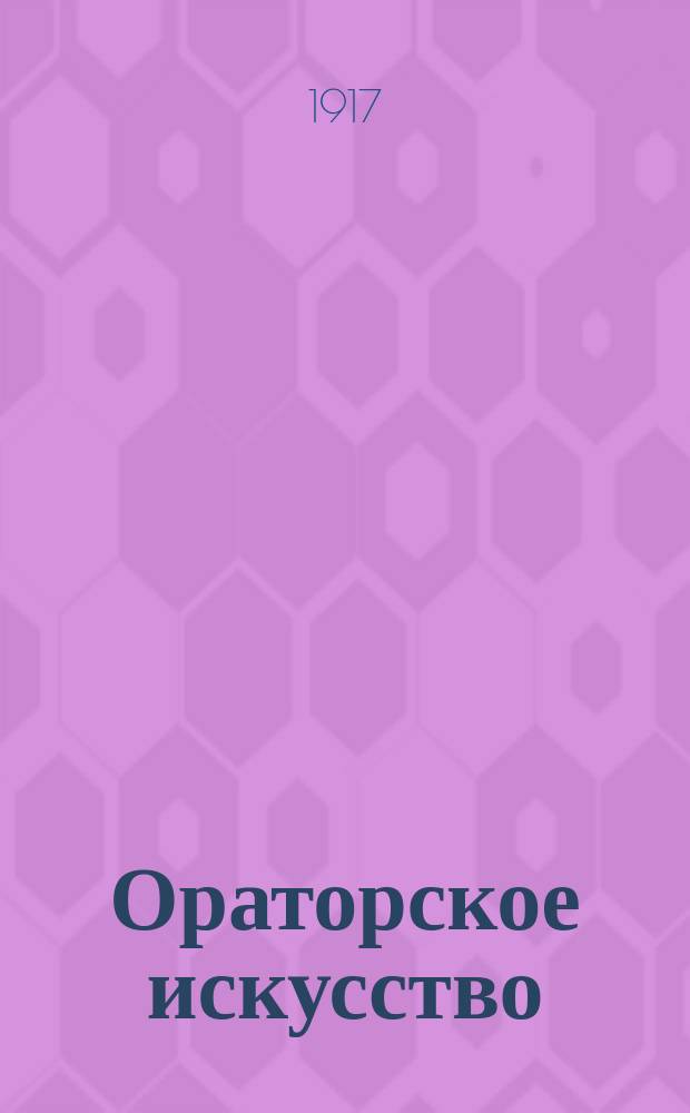 Ораторское искусство : (Как сделаться хорошим оратором) : Прил.: Как избавиться от застенчивости