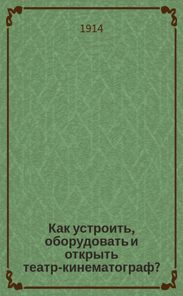 Как устроить, оборудовать и открыть театр-кинематограф? : Лекции кинематографиста Николая Андреевича Кравченко в Екатеринодаре..