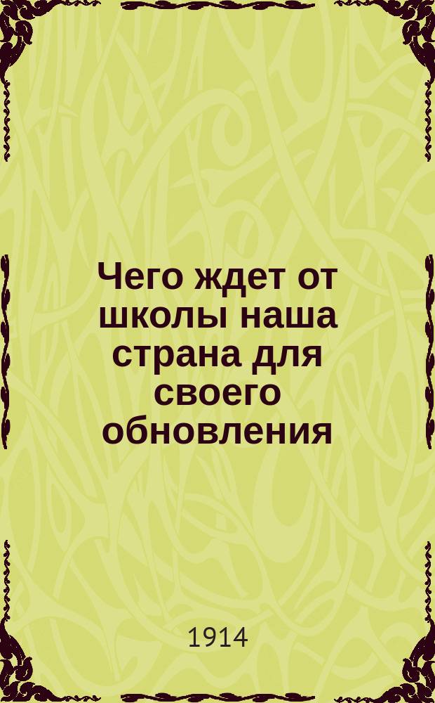 Чего ждет от школы наша страна для своего обновления : К вопр. о необходимых доп. и изм. в курсе нач. нар. обучения