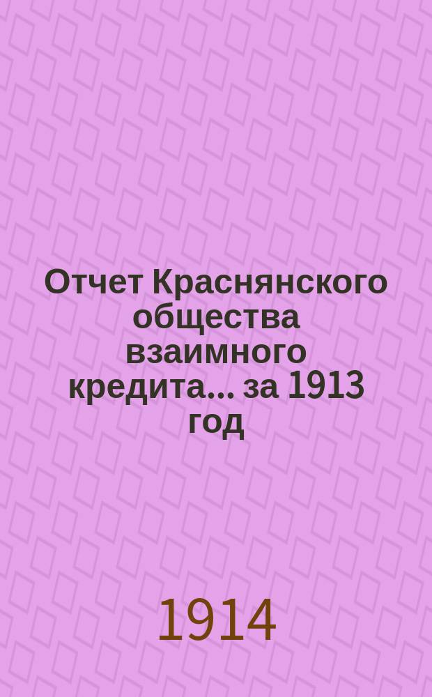 Отчет Краснянского общества взаимного кредита... ... за 1913 год