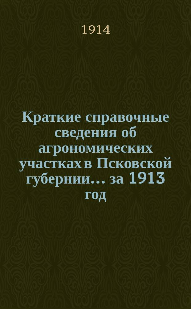 Краткие справочные сведения об агрономических участках в Псковской губернии... за 1913 год