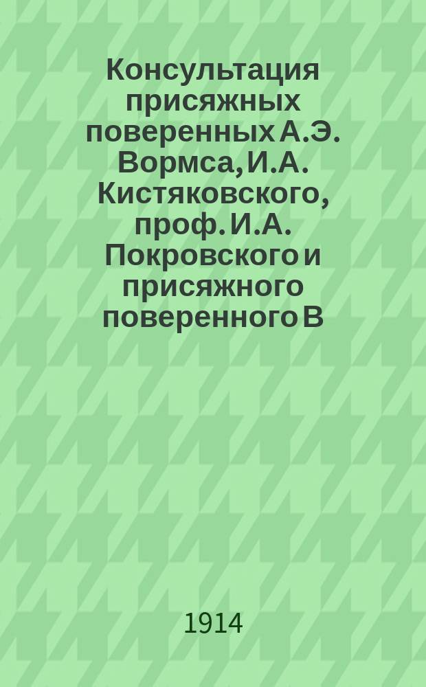 Консультация присяжных поверенных А.Э. Вормса, И.А. Кистяковского, проф. И.А. Покровского и присяжного поверенного В.П. Преображенского