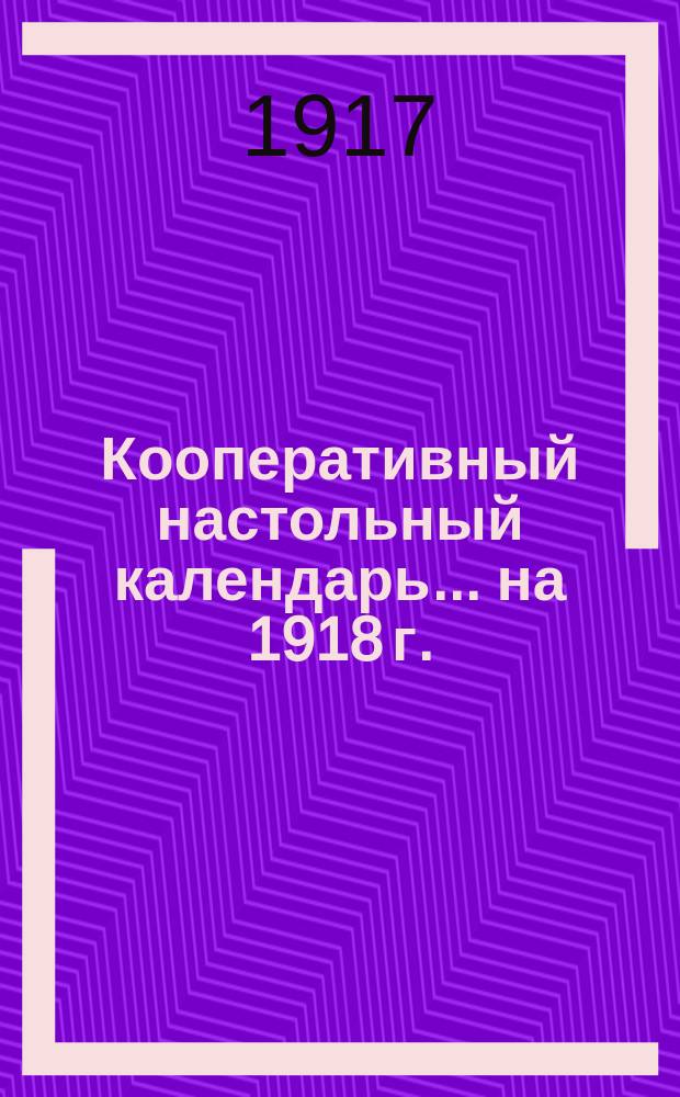 Кооперативный настольный календарь... ... на 1918 г.