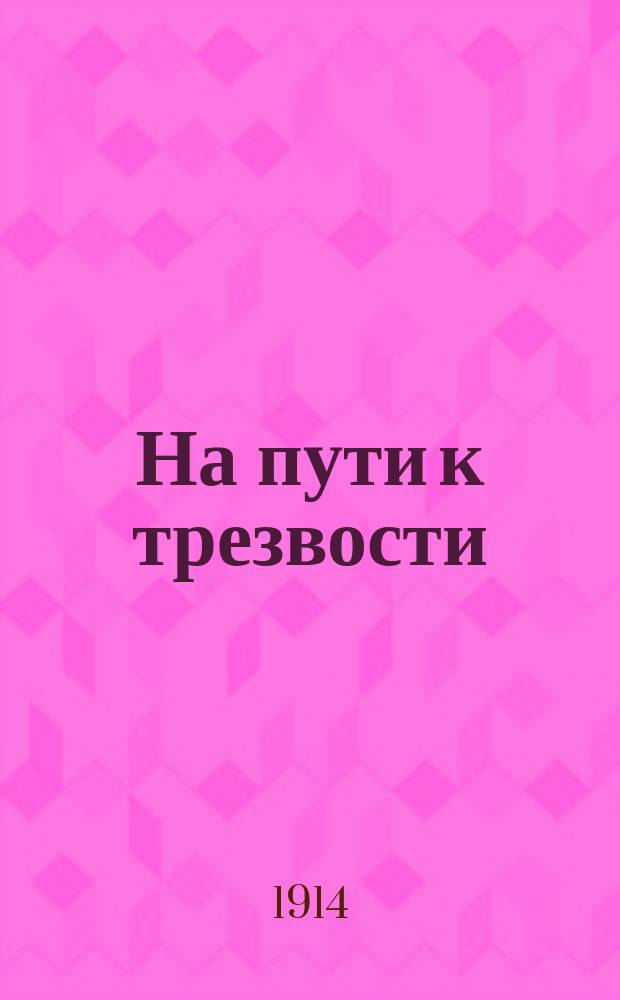 На пути к трезвости : Водка - яд, пьянство - мученье, пьянство - смерть