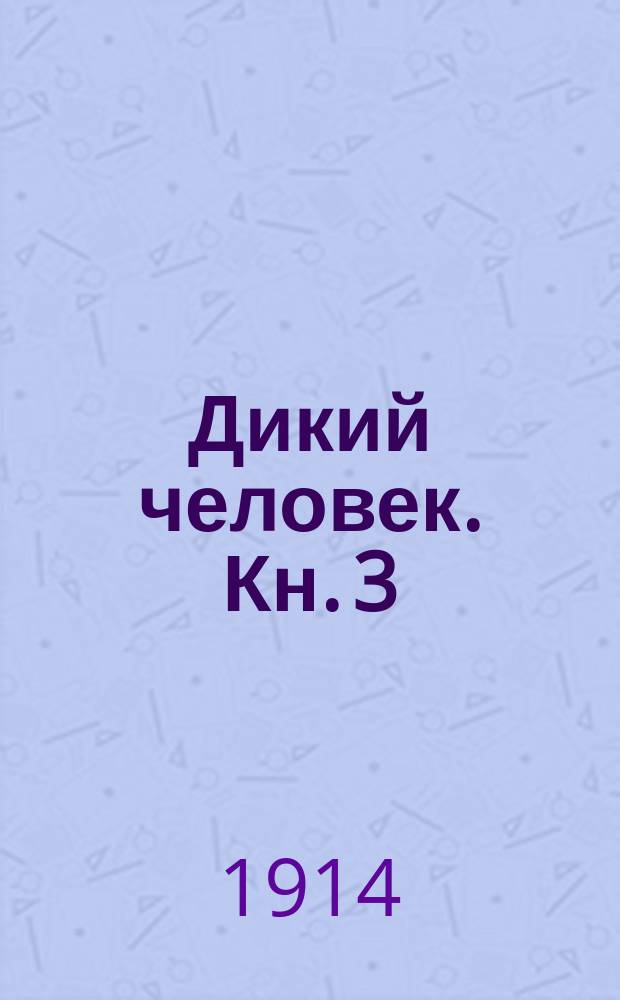Дикий человек. Кн. 3 : Дикие мастера ; Наряды и праздники у дикарей