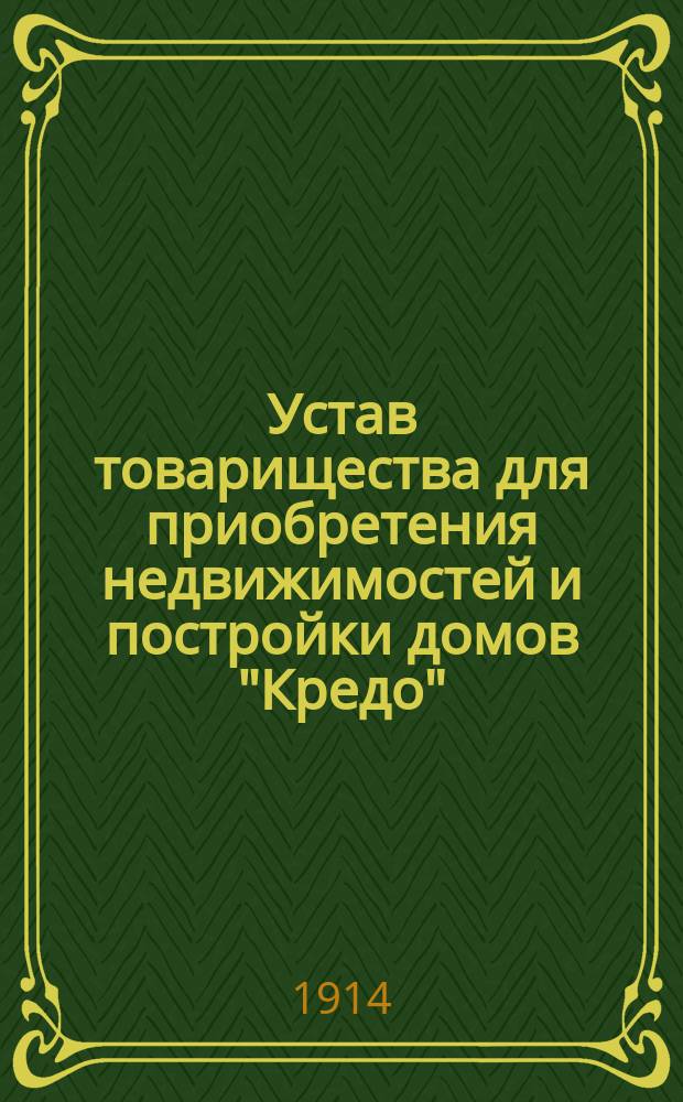 Устав товарищества для приобретения недвижимостей и постройки домов "Кредо" (Credo) в г. Риге : Утв. 5 апр. 1914 г.