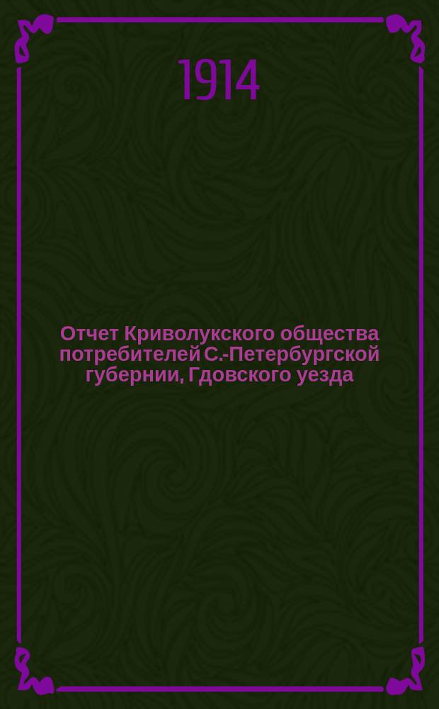 Отчет Криволукского общества потребителей С.-Петербургской губернии, Гдовского уезда... ... с 1-го января 1913 года по 1-е января 1914 года