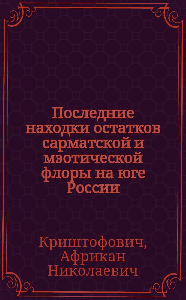 Последние находки остатков сарматской и мэотической флоры на юге России : Представлено в заседании Физ.-мат. отд. 5 марта 1914 г.