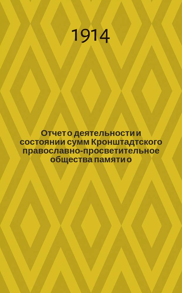 Отчет о деятельности и состоянии сумм Кронштадтского православно-просветительное общества памяти о. Иоанна. ... за 1913 год