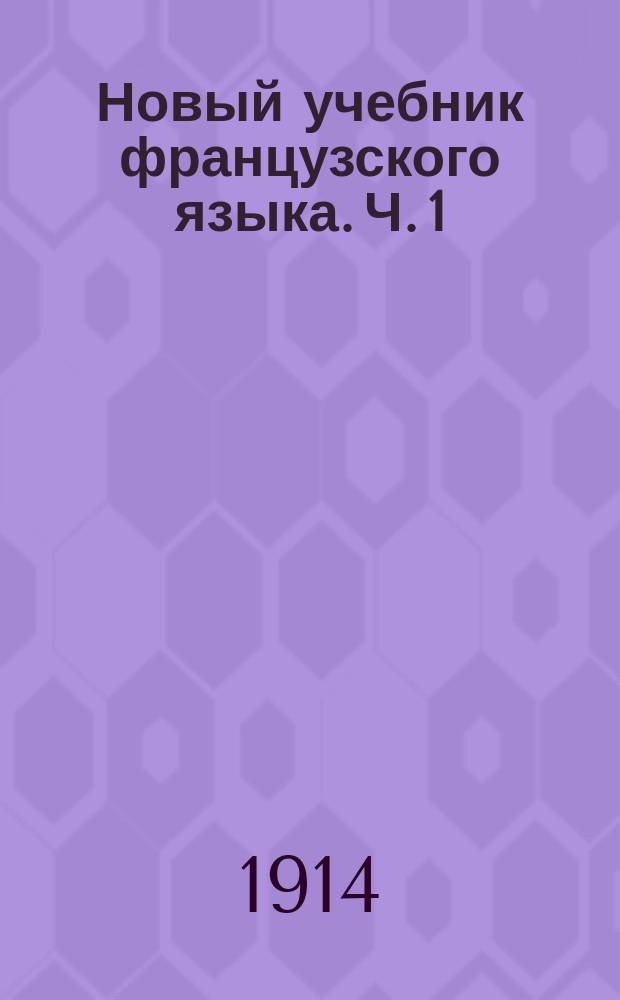 Новый учебник французского языка. Ч. 1