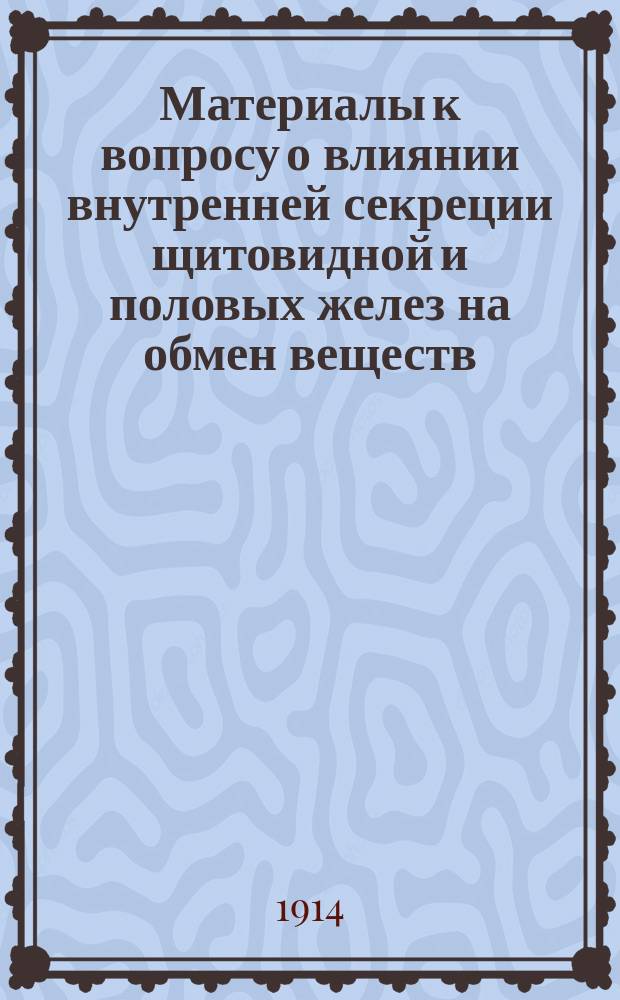 Материалы к вопросу о влиянии внутренней секреции щитовидной и половых желез на обмен веществ : Эксперим. исслед. : Дис. на степ. д-ра мед. В.Н. Кузнецова