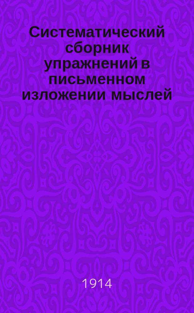 Систематический сборник упражнений в письменном изложении мыслей : Учеб. пособие для учащихся нач. уч-щ. Вып. 1