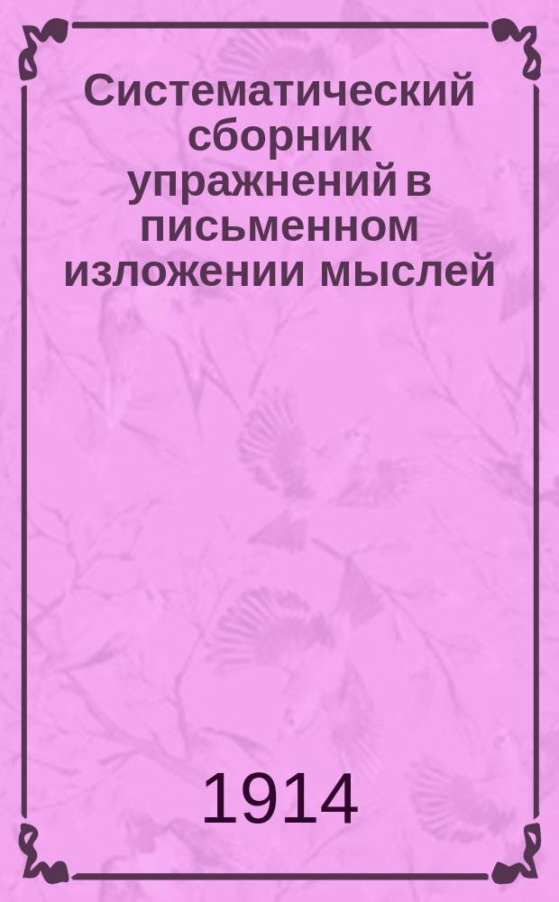 Систематический сборник упражнений в письменном изложении мыслей : Учеб. пособие для учащихся нач. уч-щ. Вып. 2