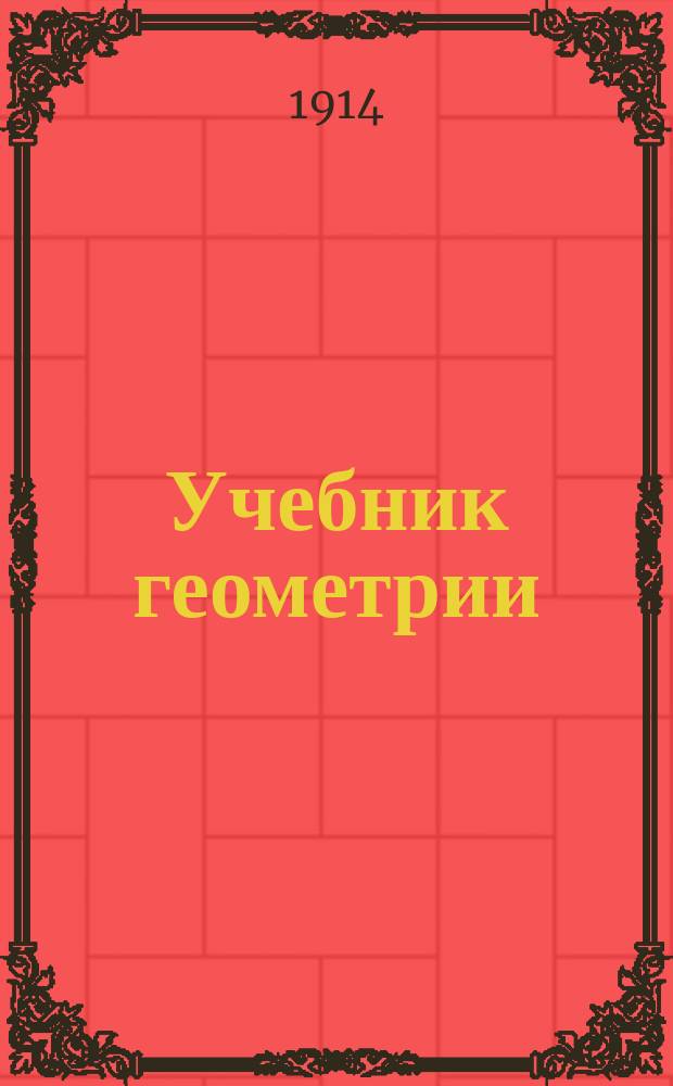 Учебник геометрии : Ч. 1-. Ч. 1 : Курс подготовительный