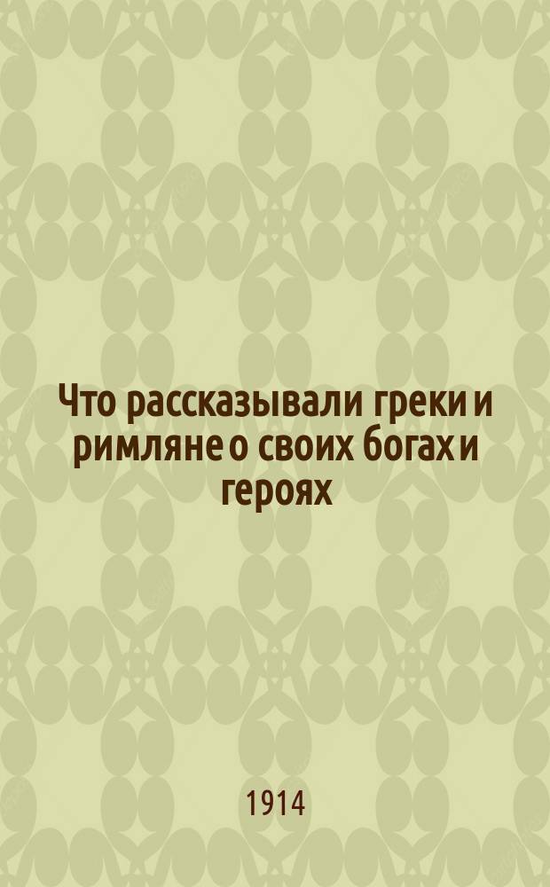 ... Что рассказывали греки и римляне о своих богах и героях : Ч. 1-