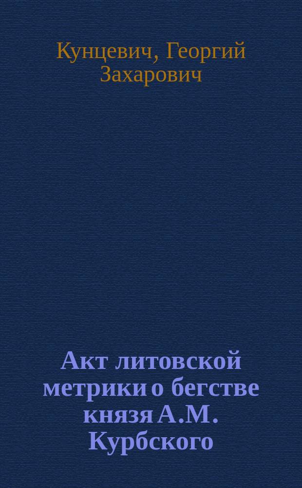 ... Акт литовской метрики о бегстве князя А.М. Курбского