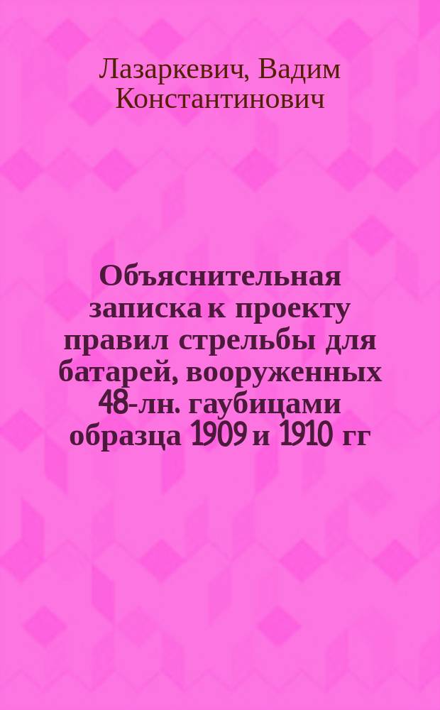 Объяснительная записка к проекту правил стрельбы для батарей, вооруженных 48-лн. гаубицами образца 1909 и 1910 гг.