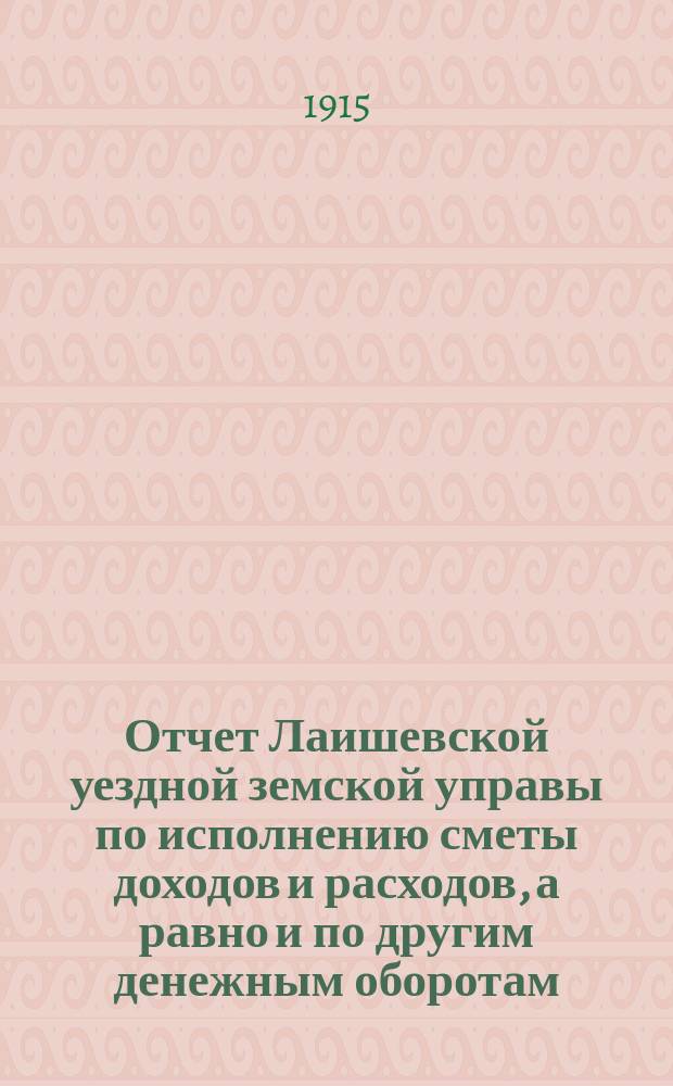 Отчет Лаишевской уездной земской управы по исполнению сметы доходов и расходов, а равно и по другим денежным оборотам... за 1914 год