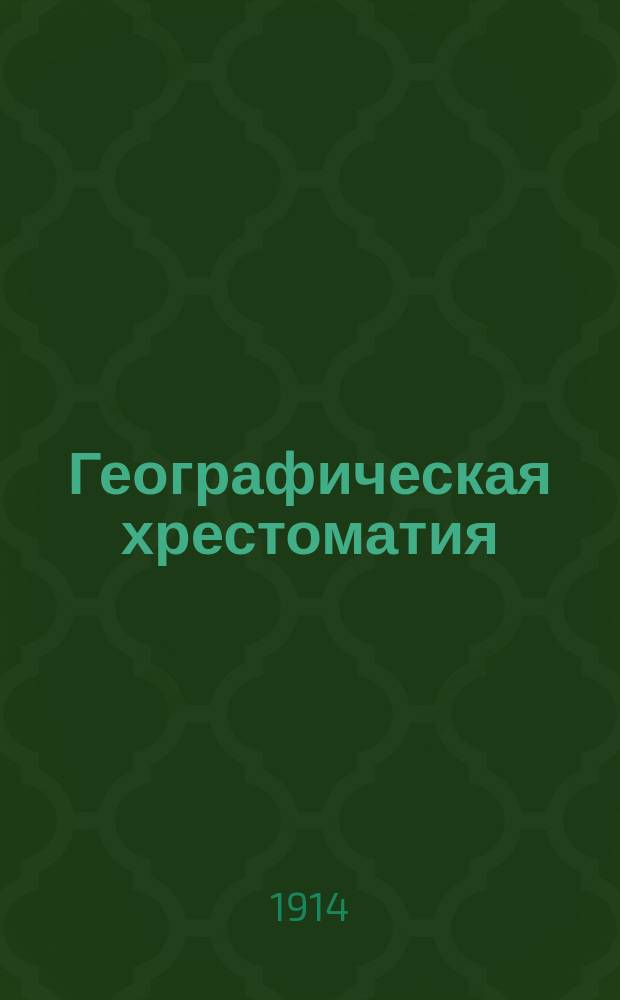 Географическая хрестоматия : Рассказы для чтения в школе и дома. Ч. 1 : [Земля и вселенная ; Природа и люди]