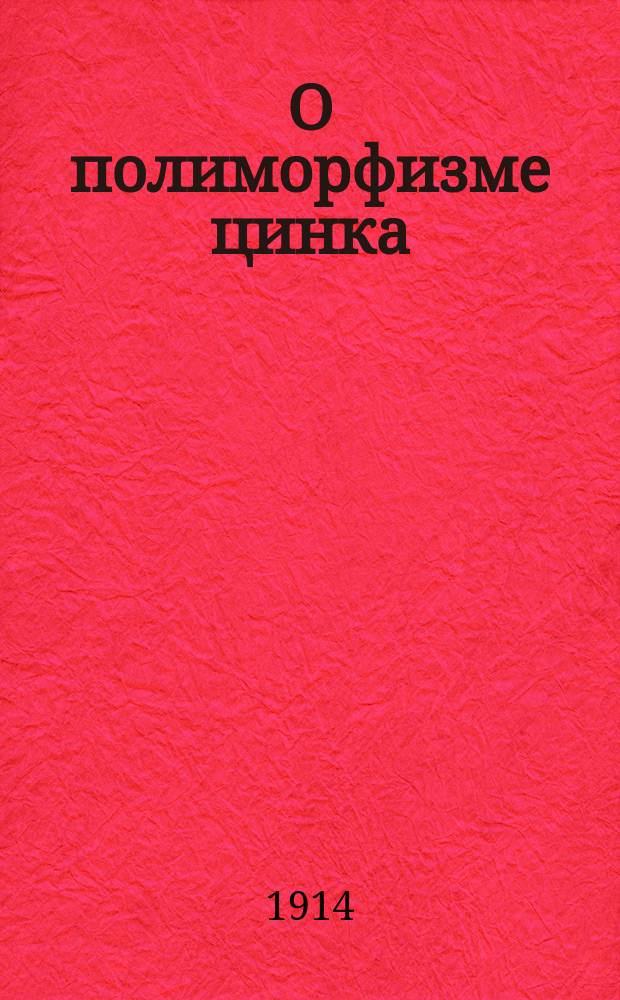 О полиморфизме цинка : Долож. 13 февр. 1913 г.