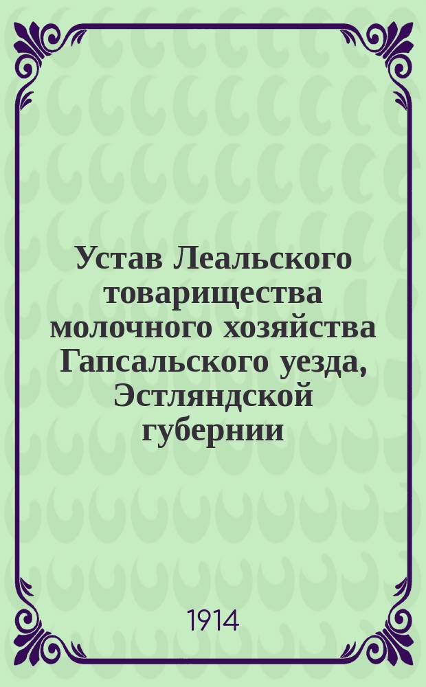 Устав Леальского товарищества молочного хозяйства Гапсальского уезда, Эстляндской губернии : Утв. 20 дек. 1913 г.