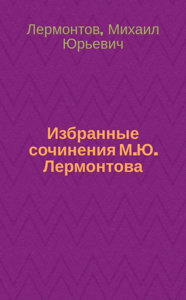 Избранные сочинения М.Ю. Лермонтова : С биогр. и портр