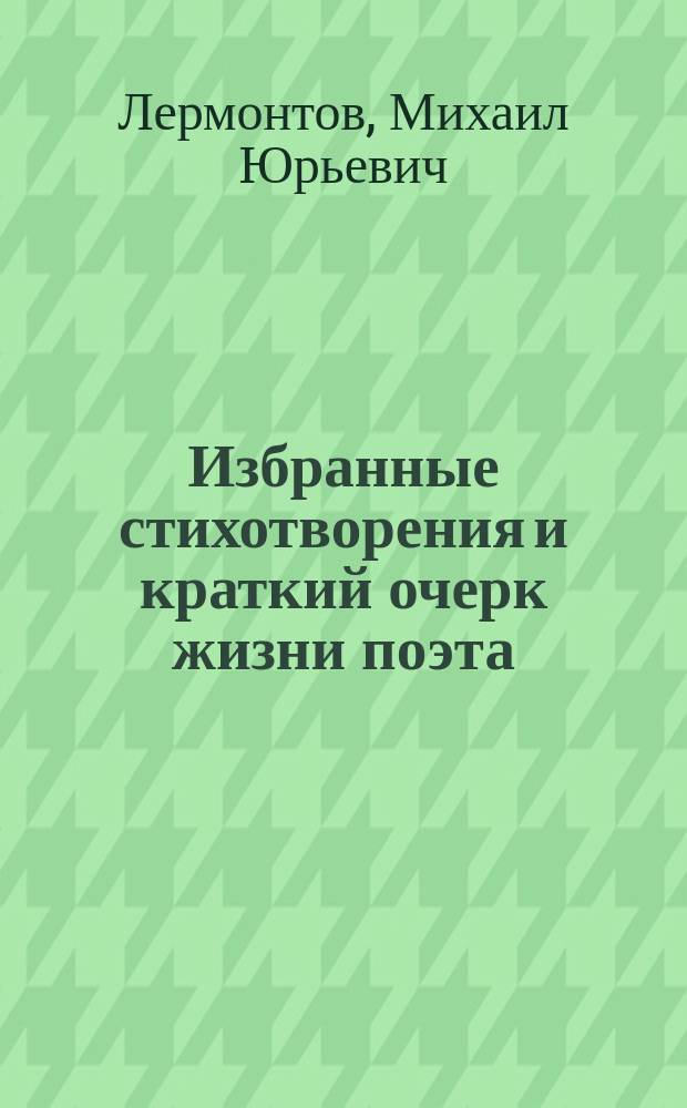 Избранные стихотворения и краткий очерк жизни поэта : Для нар. шк. и мл. классов сред. учеб. заведений