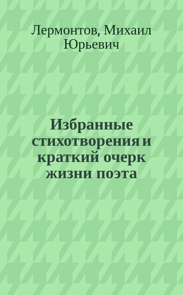 Избранные стихотворения и краткий очерк жизни поэта : Для нар. шк. и мл. классов сред. учеб. заведений