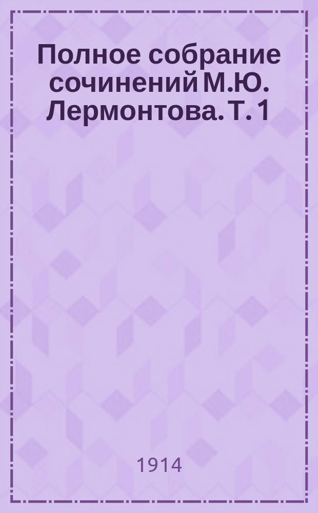 Полное собрание сочинений М.Ю. Лермонтова. Т. 1 : Стихотворения
