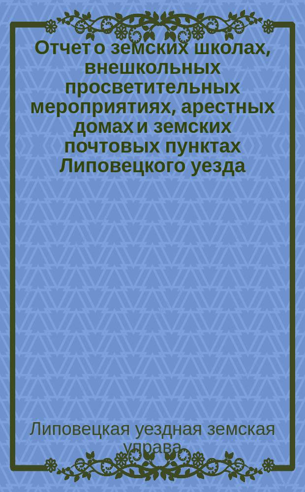 Отчет о земских школах, внешкольных просветительных мероприятиях, арестных домах и земских почтовых пунктах Липовецкого уезда...