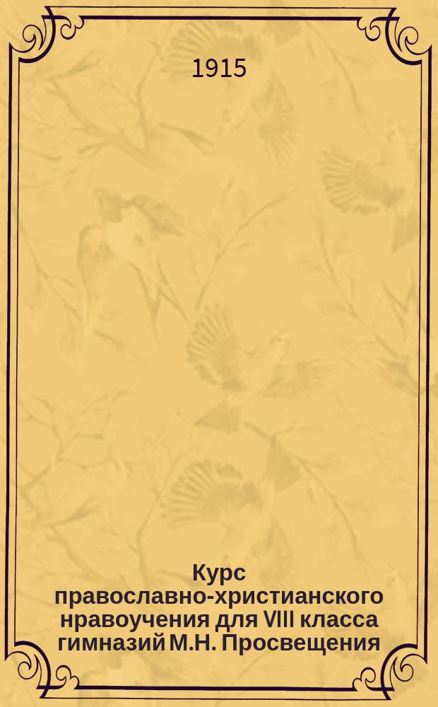 Курс православно-христианского нравоучения для VIII класса гимназий М.Н. Просвещения : По прогр., утв. 15 июля / 18 авг. 1910 г. Св. Синодом