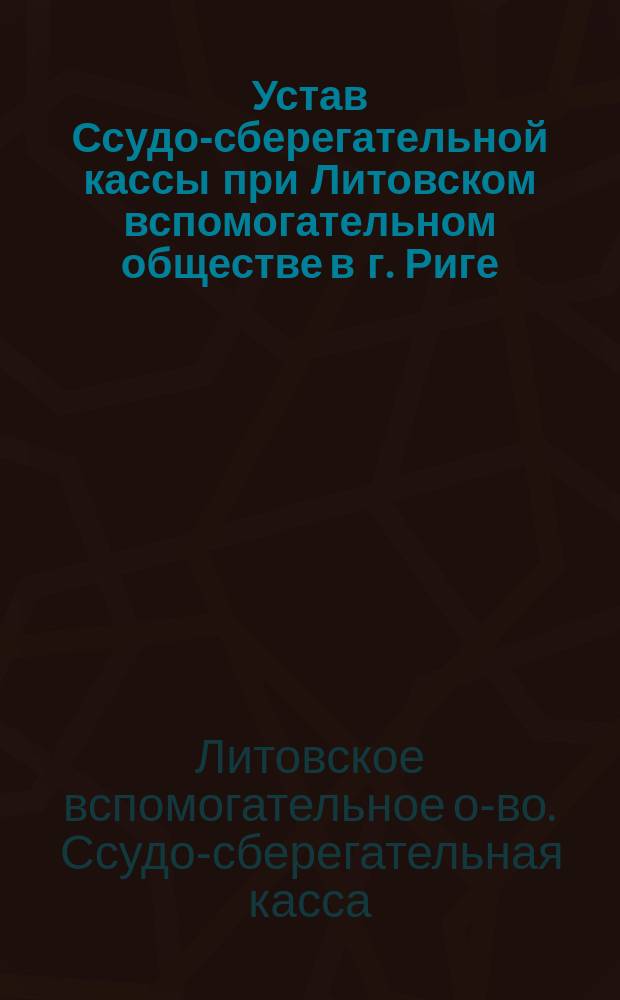 Устав Ссудо-сберегательной кассы при Литовском вспомогательном обществе в г. Риге