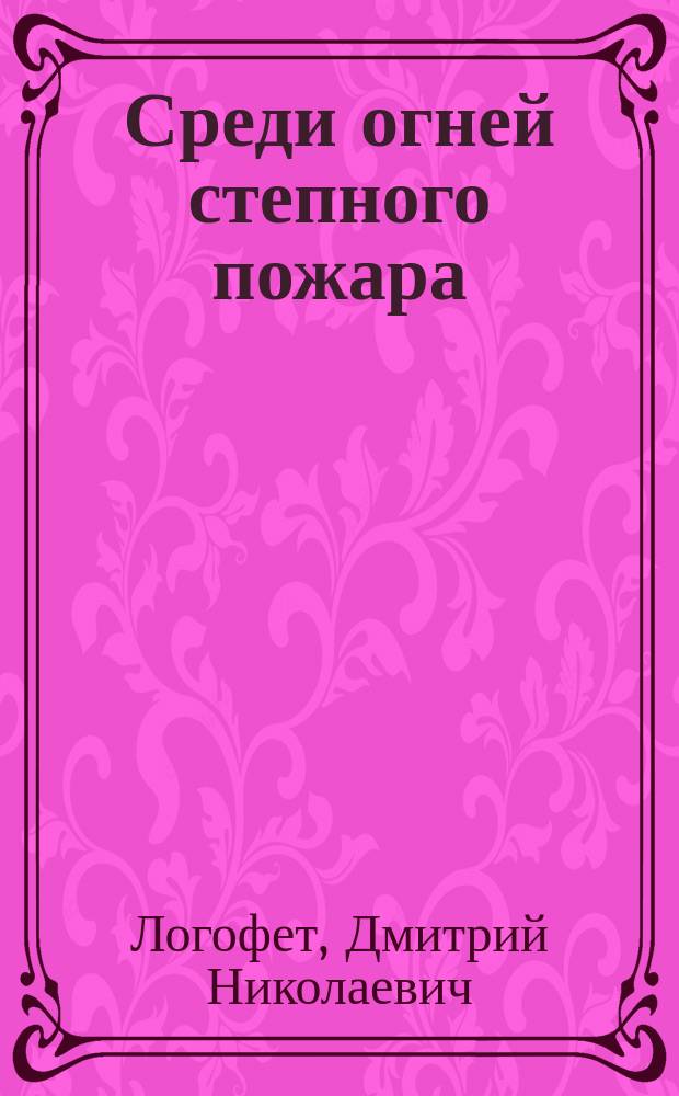 Среди огней степного пожара : (Ист. рассказ из времен завоевания Сред. Азии)