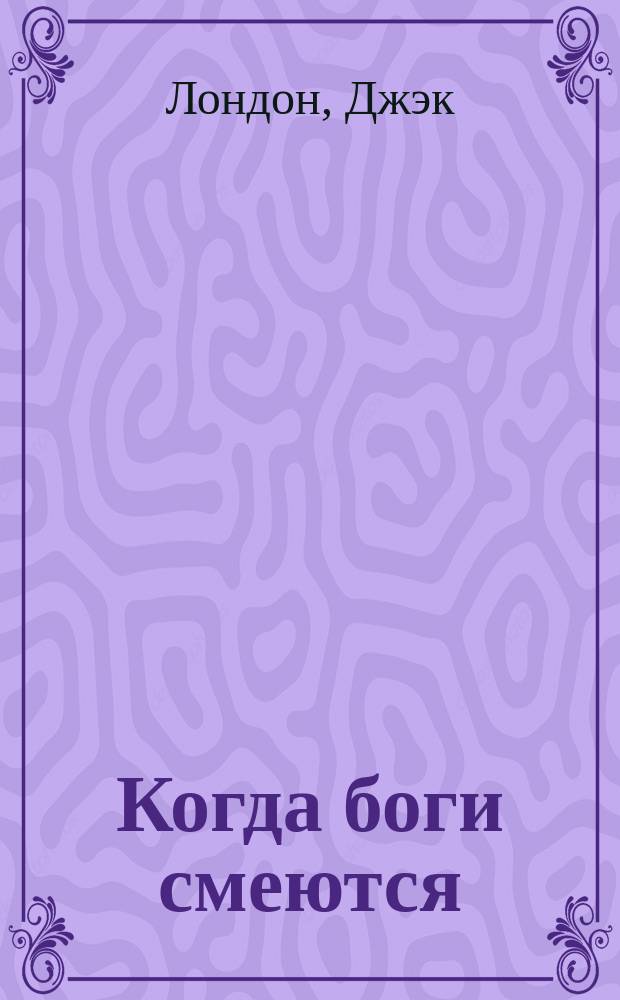 ... Когда боги смеются; Забастовал; Кусок мяса: Рассказы / Пер. с англ. Л. Кутуковой; Джэк Лондон